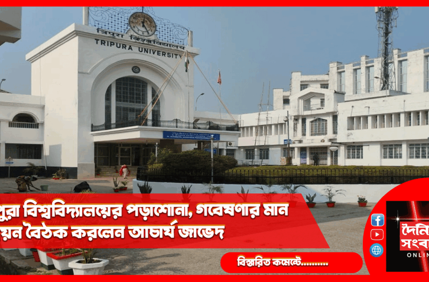  ত্রিপুরা বিশ্ববিদ্যালয়ের পড়াশোনা, গবেষণার মান উন্নয়ন বৈঠক করলেন আচার্য জাভেদ